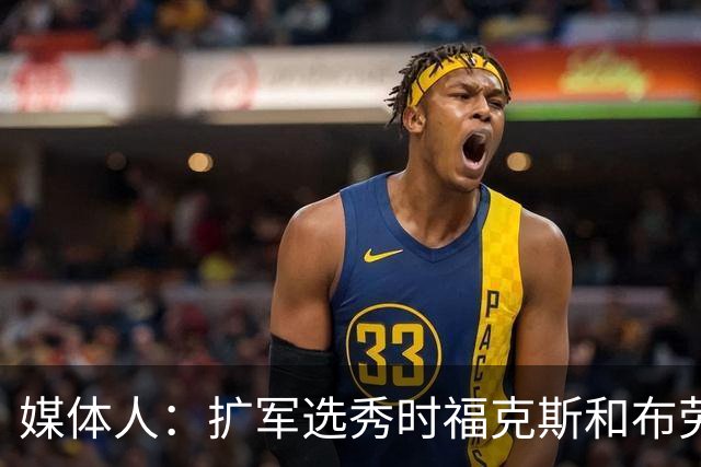 媒体人：扩军选秀时福克斯和布劳恩可能会被倒贴首轮签送到新球队